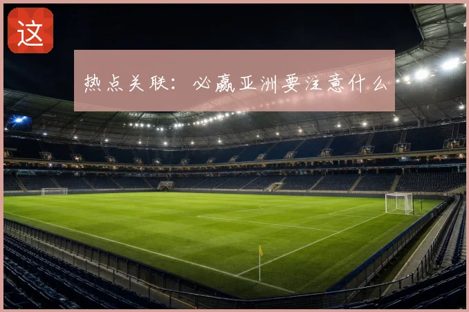 热点关联：必赢亚洲要注意什么