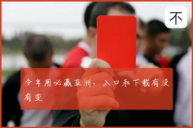 今年用必赢亚洲，入口和下载有没有变